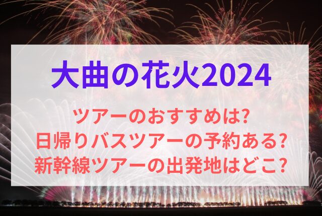 大曲花火大会2024ツアーのおすすめは?日帰りバスツアー予約ある?新幹線東京発・関西発・大阪発・仙台発は?桟敷席ある? | 日日是好日